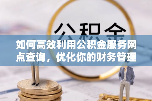封开如何高效利用公积金服务网点查询，优化你的财务管理