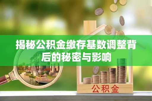 封开揭秘公积金缴存基数调整背后的秘密与影响