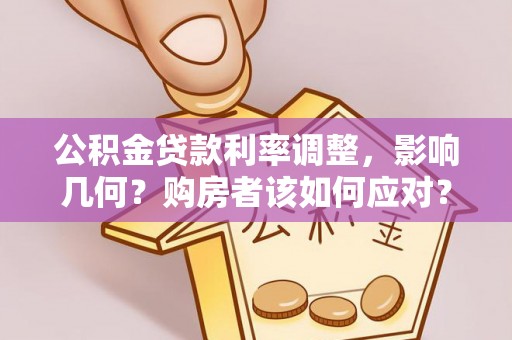 封开公积金贷款利率调整，影响几何？购房者该如何应对？