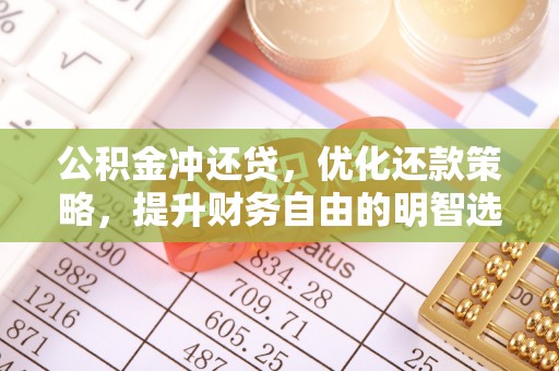 封开公积金冲还贷，优化还款策略，提升财务自由的明智选择