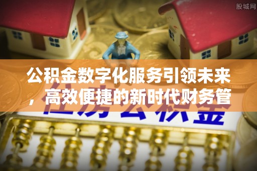 封开公积金数字化服务引领未来，高效便捷的新时代财务管理