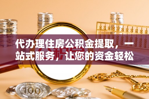 封开代办理住房公积金提取，一站式服务，让您的资金轻松到账