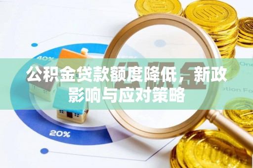 封开公积金贷款额度降低，新政影响与应对策略