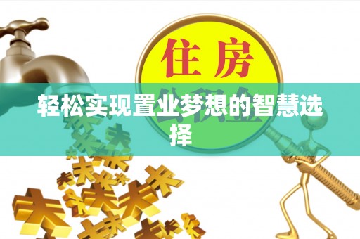 封开轻松实现置业梦想的智慧选择