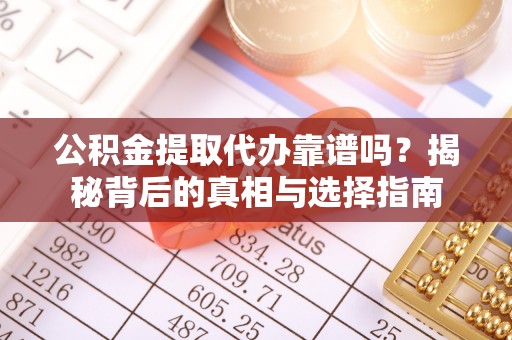 封开公积金提取代办靠谱吗？揭秘背后的真相与选择指南