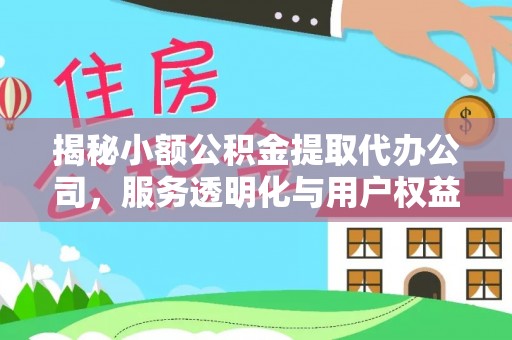 封开揭秘小额公积金提取代办公司，服务透明化与用户权益保障