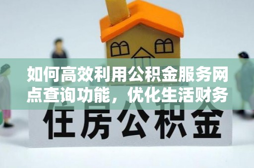 封开如何高效利用公积金服务网点查询功能，优化生活财务管理