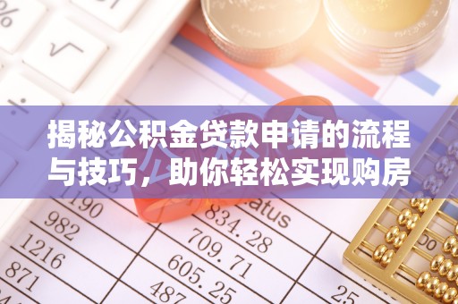 封开揭秘公积金贷款申请的流程与技巧，助你轻松实现购房梦