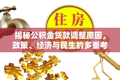 封开揭秘公积金贷款调整原因，政策、经济与民生的多重考量