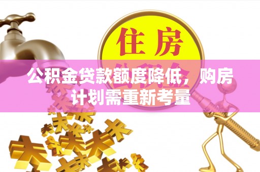 封开公积金贷款额度降低，购房计划需重新考量