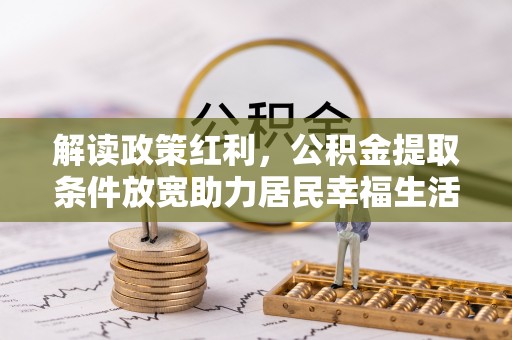 封开解读政策红利，公积金提取条件放宽助力居民幸福生活