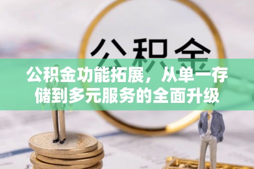 封开公积金功能拓展，从单一存储到多元服务的全面升级