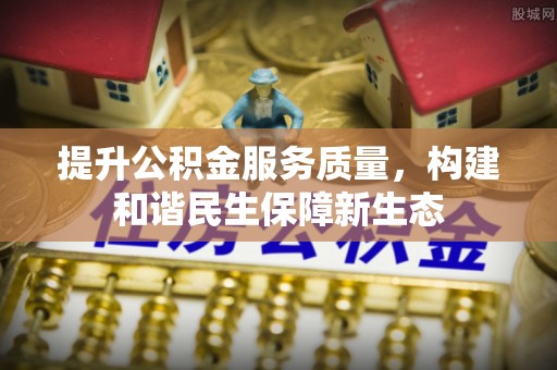 封开提升公积金服务质量，构建和谐民生保障新生态