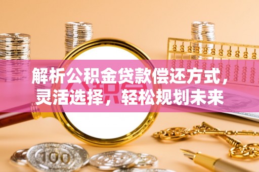 封开解析公积金贷款偿还方式，灵活选择，轻松规划未来
