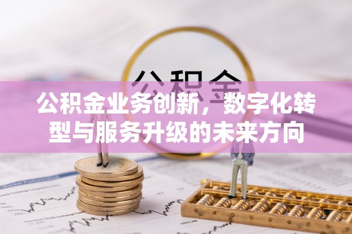 封开公积金业务创新，数字化转型与服务升级的未来方向