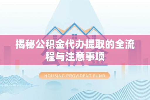 封开揭秘公积金代办提取的全流程与注意事项