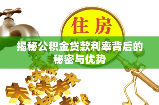 封开揭秘公积金贷款利率背后的秘密与优势