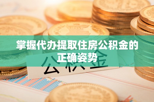 封开掌握代办提取住房公积金的正确姿势