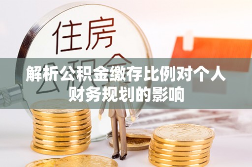封开解析公积金缴存比例对个人财务规划的影响
