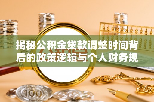 封开揭秘公积金贷款调整时间背后的政策逻辑与个人财务规划