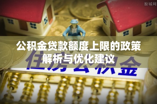 封开公积金贷款额度上限的政策解析与优化建议