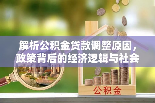 封开解析公积金贷款调整原因，政策背后的经济逻辑与社会影响