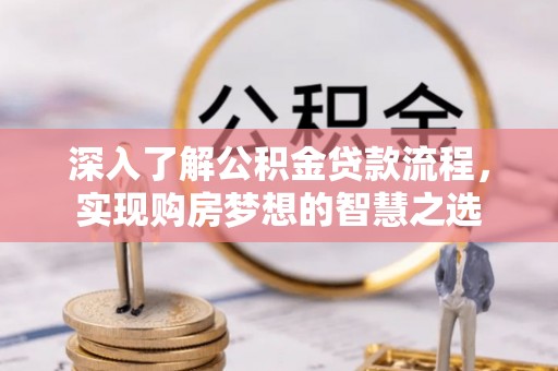 封开深入了解公积金贷款流程，实现购房梦想的智慧之选