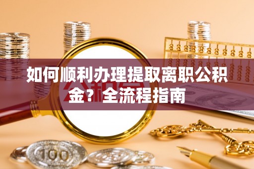 封开如何顺利办理提取离职公积金？全流程指南