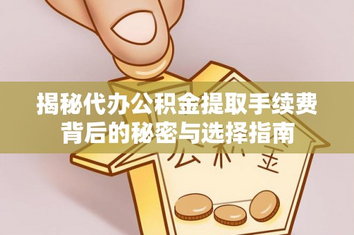 封开揭秘代办公积金提取手续费背后的秘密与选择指南