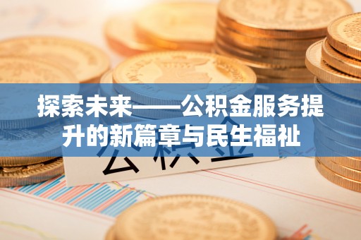 封开探索未来——公积金服务提升的新篇章与民生福祉