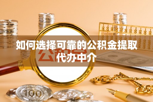 封开如何选择可靠的公积金提取代办中介