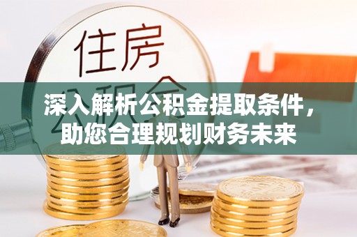 封开深入解析公积金提取条件，助您合理规划财务未来