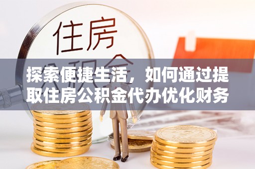 封开探索便捷生活，如何通过提取住房公积金代办优化财务规划