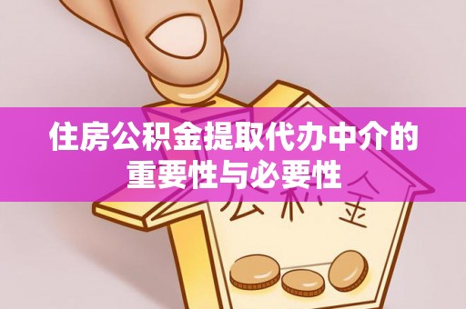 封开住房公积金提取代办中介的重要性与必要性
