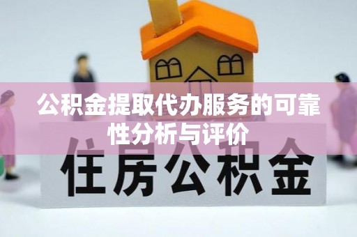 封开公积金提取代办服务的可靠性分析与评价