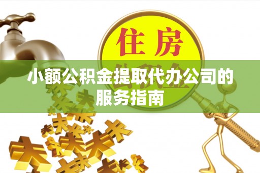 封开小额公积金提取代办公司的服务指南