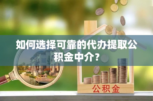 封开如何选择可靠的代办提取公积金中介？