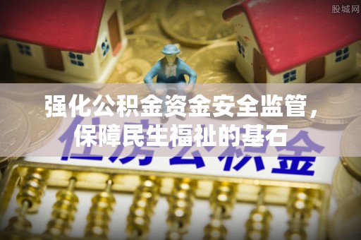 封开强化公积金资金安全监管，保障民生福祉的基石